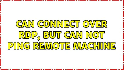 Can connect over RDP, but can not ping remote machine (2 Solutions!!)