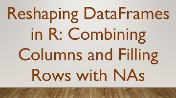 Reshaping DataFrames in R: Combining Columns and Filling Rows with NAs