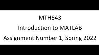 MTH643 (MATLAB) Assignment Number 1 Spring 2022