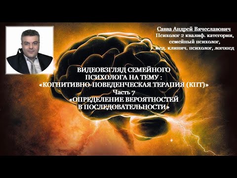 ВИДЕОВЗГЛЯД СЕМЕЙНОГО ПСИХОЛОГА НА ТЕМУ : «КПТ» Ч.7 «ОПРЕДЕЛЕНИЕ ВЕРОЯТНОСТЕЙ В ПОСЛЕДОВАТЕЛЬНОСТИ»