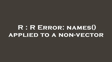 R : R Error: names() applied to a non-vector