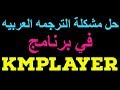 حل مشكلة الترجمه العربيه في KMPLAYER