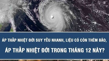 Áp thấp nhiệt đới suy yếu nhanh, liệu có còn thêm bão, áp thấp nhiệt đới trong tháng 12 này?