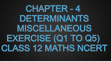 CHAPTER - 4 DETERMINANTS MISCELLANEOUS EXERCISE (Q1 TO Q5) CLASS 12 MATHS NCERT