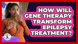 How Will Gene Therapy Transform Epilepsy Treatment? - Epilepsy Wellness Hub