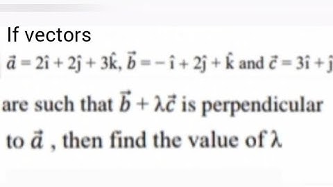 if vectors a=2i+2j+3k,b=-i+2j+k and c=3i+j are such that (b+λc) is perpendicular to a, then find λ