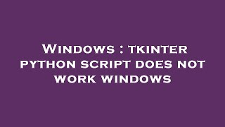 Windows : tkinter python script does not work windows