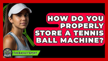 How Do You Properly Store A Tennis Ball Machine? - The Racket Xpert