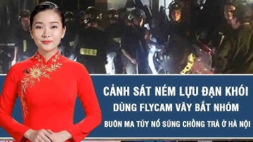 Tin nóng: Cảnh sát ném lựu đạn khói, dùng flycam vây bắt nhóm buôn ma túy nổ súng chống trả ở Hà Nội