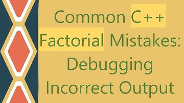 Common C++ Factorial Mistakes: Debugging Incorrect Output