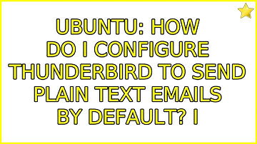 Ubuntu: How do I configure Thunderbird to send plain text emails by default? (2 Solutions!!)