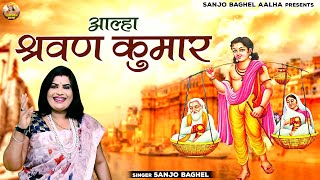 मातृ पितृ भक्त श्रवण कुमार की दर्द भरी गाथा \ आल्हा श्रवण कुमार | Aalha Sharvan Kumar | Sanjo Baghel