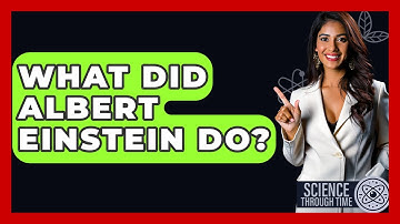 What Did Albert Einstein Do? - Science Through Time