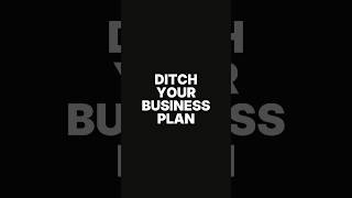 Ditch your business plan