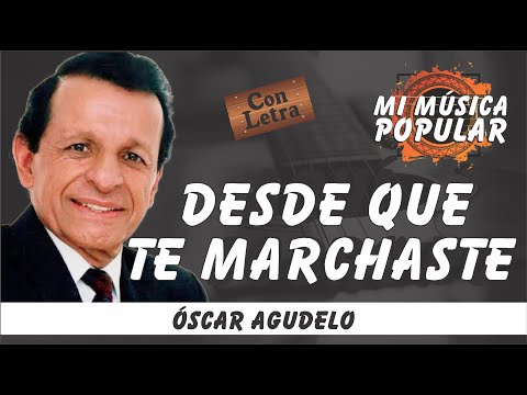 Desde Que Te Marchaste - Óscar Agudelo - Con Letra (Video Lyric)