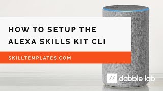 How to setup the Alexa Skills Kit Command Line Interface ASK CLI - Dabble Lab #61