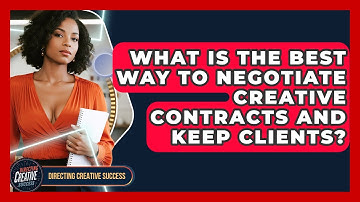 What Is The Best Way To Negotiate Creative Contracts And Keep Clients? - Directing Creative Success