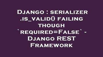 Django : serializer.is_valid() failing though `required=False` - Django REST Framework