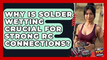 Why Is Solder Wetting Crucial For Strong RC Connections? - RC Toy Central
