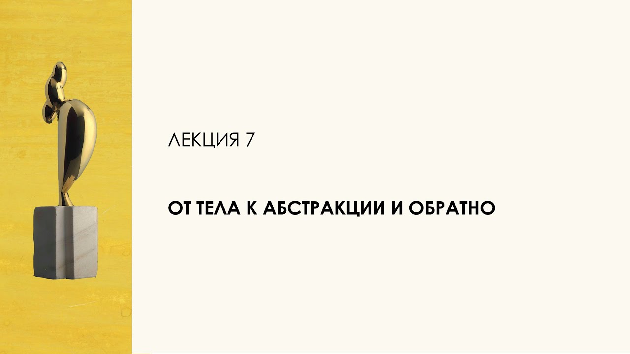 7. От тела к абстракции и обратно. Цикл «Десять лекций о скульптуре»