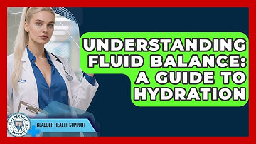 Understanding Fluid Balance: A Guide To Hydration - Bladder Health Support
