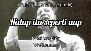 HIDUP ITU SEPERTI UAP | PUISI TERAKHIR WS RENDRA
