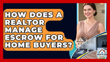 How Does A Realtor Manage Escrow For Home Buyers? - Home Buyers and Sellers Guide