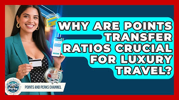 Why Are Points Transfer Ratios Crucial For Luxury Travel? - Points and Perks Channel
