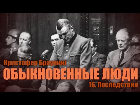 Видео: ОБЫКНОВЕННЫЕ ЛЮДИ ● 16. Последствия ● Кристофер Браунинг