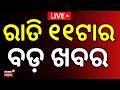 LIVE: ରାତି ୧୧ର ବଡ଼ ଖବର | 11PM News |West Bengal Election |  Raghav Chadha |School Holiday News