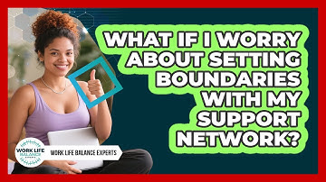 What If I Worry About Setting Boundaries With My Support Network? - Work Life Balance Experts