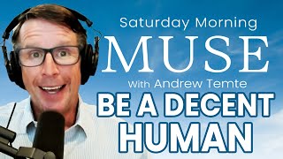 Be a Decent Human | Saturday Morning Muse