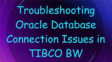 Troubleshooting Oracle Database Connection Issues in TIBCO BW