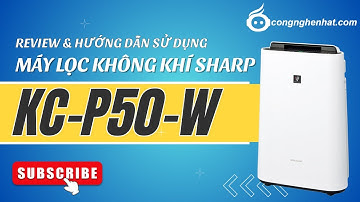 Review & Hướng dẫn chi tiết cách sử dụng Máy lọc không khí Sharp KC-P50-W Nội địa Nhật Bản