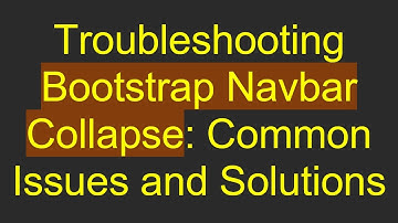 Troubleshooting Bootstrap Navbar Collapse: Common Issues and Solutions