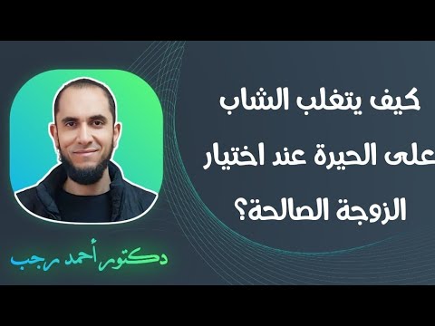 كيف يتغلب الشاب على الحيرة عند اختياره الزوجة الصالحة حاديلك قاعدة عند الاختيار د أحمد رجب