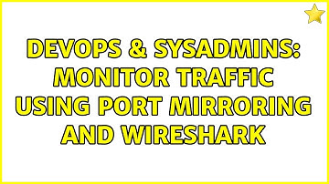 DevOps & SysAdmins: monitor traffic using port mirroring and wireshark (2 Solutions!!)