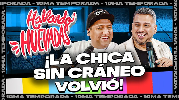 HABLANDO HUEVADAS - Décima Temporada [LA CHICA SIN CRÁNEO VOLVIÓ]