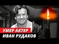 Умер актер Иван Рудаков