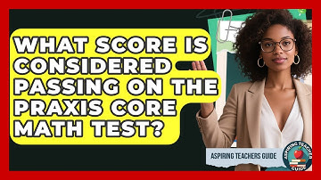 What Score Is Considered Passing On The Praxis Core Math Test? - Aspiring Teacher Guide