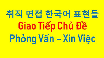 Giao Tiếp Tiếng Hàn Chủ Đề Phỏng Vấn Xin Việc | 취직 면접 한국어 표현들