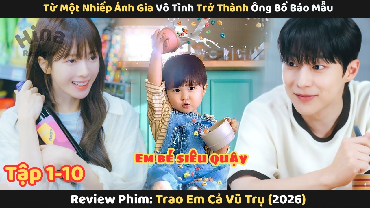 Review Phim: Từ Một Nhiếp Ảnh Gia Vô Tình Trở Thành Ông Bố Bảo Mẫu | Trao Em Cả Vũ Trụ 2026 Tập 1-10