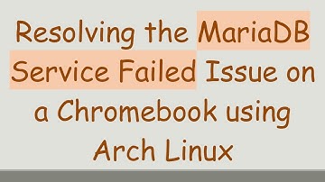 Resolving the MariaDB Service Failed Issue on a Chromebook using Arch Linux
