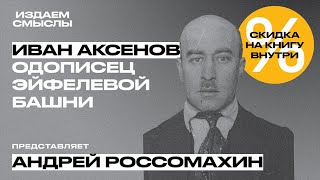 ИзДаем смыслы: «Иван Аксенов. Одописец Эйфелевой башни». Андрей Россомахин.