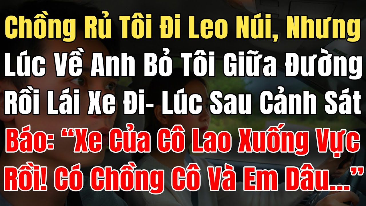 Chồng Rủ Leo Núi, Lúc Về Bỏ Tôi Lại Giữa Đường Rồi Lái Xe Đi, Lúc Sau CSGT Báo: 