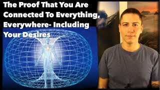 The Proof That You Are Connected To Everything, Everywhere- Including Your Desires