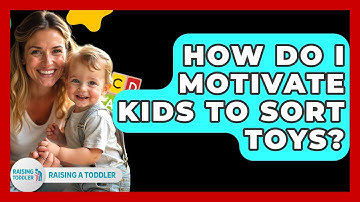How Do I Motivate Kids To Sort Toys? - Raising A Toddler
