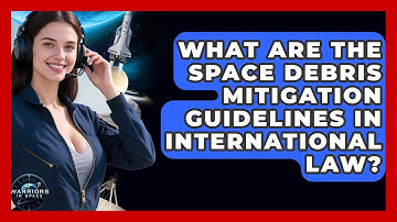 What Are The Space Debris Mitigation Guidelines In International Law? - Warriors In Space
