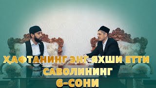 ҲАФТАНИНГ ЭНГ ЯХШИ ЕТТИ САВОЛИНИНГ  6-СОНИ