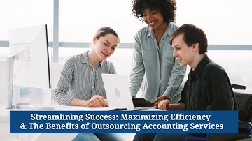 Streamlining Success: Maximizing Efficiency & The Benefits of Outsourcing Accounting Services